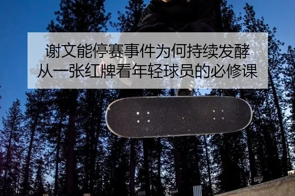 谢文能停赛事件为何持续发酵 从一张红牌看年轻球员的必修课 - qusports
